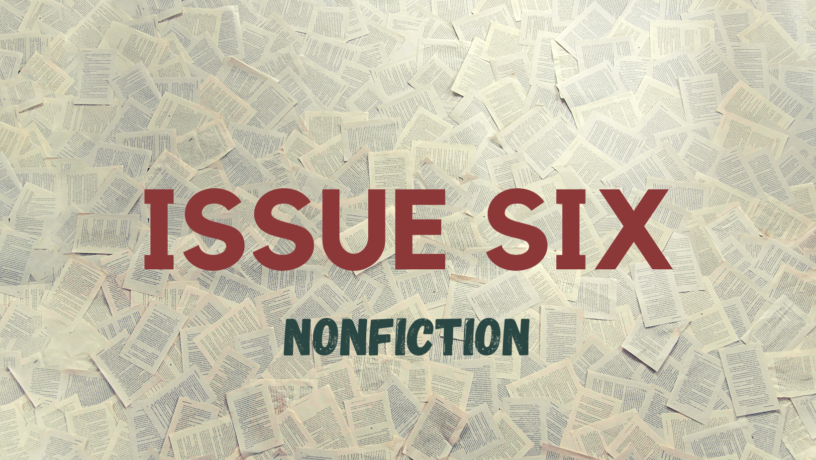 The words 'ISSUE SIX: NONFICTION' superimposed over a photo of many scattered pages.